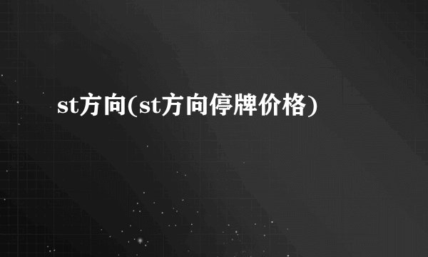 st方向(st方向停牌价格)