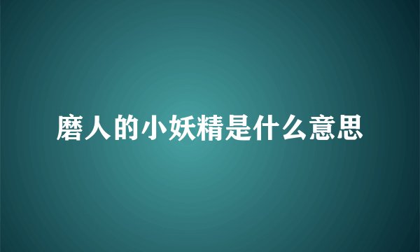 磨人的小妖精是什么意思