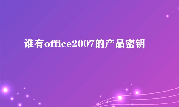 谁有office2007的产品密钥