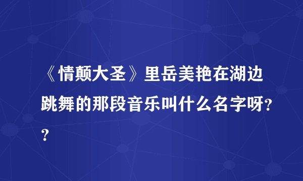《情颠大圣》里岳美艳在湖边跳舞的那段音乐叫什么名字呀？？