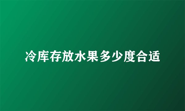 冷库存放水果多少度合适