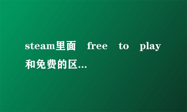 steam里面 free to play和免费的区别是什么