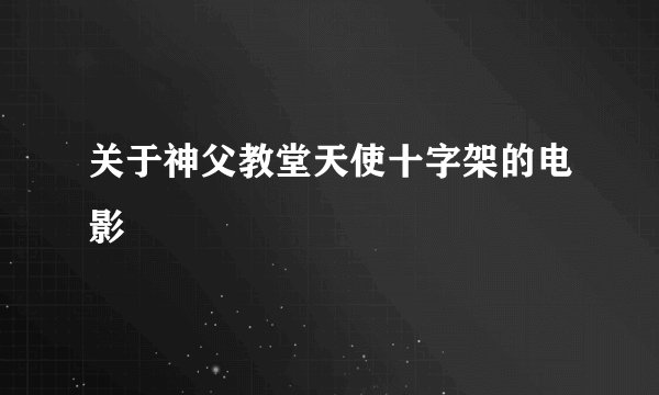 关于神父教堂天使十字架的电影