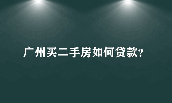 广州买二手房如何贷款？