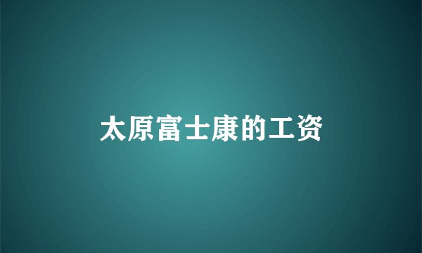 太原富士康的工资