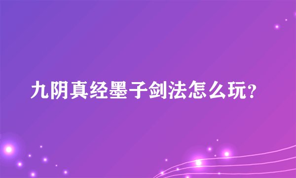 九阴真经墨子剑法怎么玩？