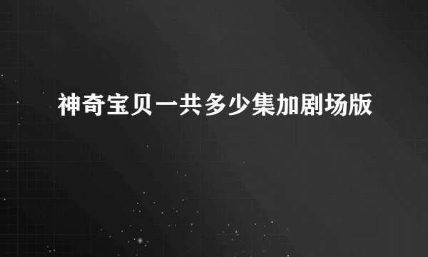 神奇宝贝一共多少集加剧场版