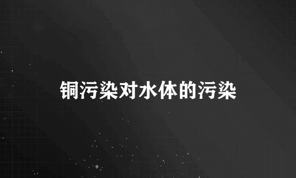 铜污染对水体的污染