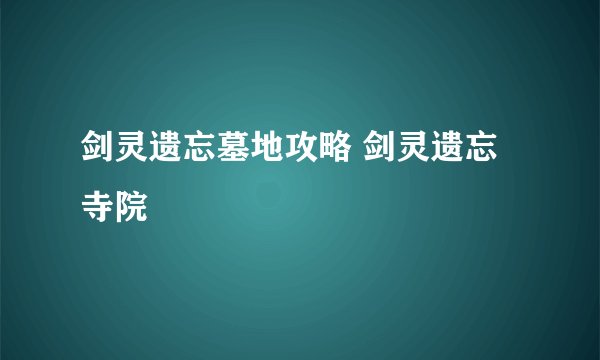 剑灵遗忘墓地攻略 剑灵遗忘寺院