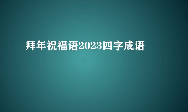 拜年祝福语2023四字成语