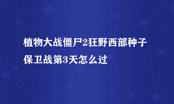 植物大战僵尸2狂野西部种子保卫战第3天怎么过