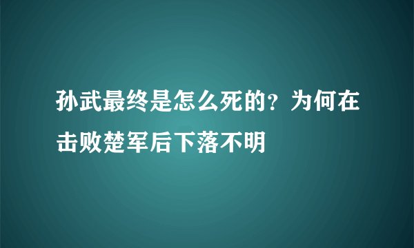 孙武最终是怎么死的？为何在击败楚军后下落不明