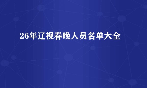 26年辽视春晚人员名单大全