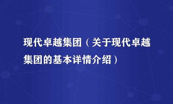 现代卓越集团（关于现代卓越集团的基本详情介绍）
