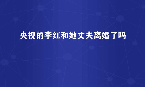央视的李红和她丈夫离婚了吗