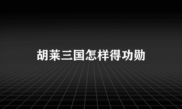 胡莱三国怎样得功勋
