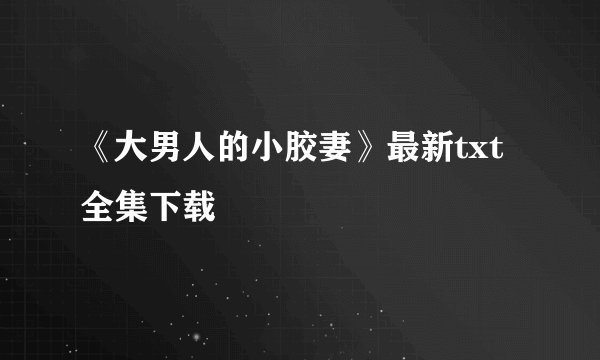 《大男人的小胶妻》最新txt全集下载