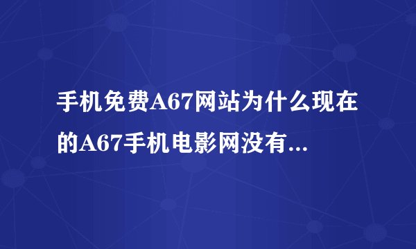 手机免费A67网站为什么现在的A67手机电影网没有3GP和MP4下载链接了只有在线观看了怎么回事啊求解释求解释