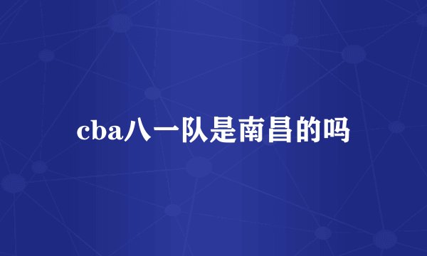 cba八一队是南昌的吗