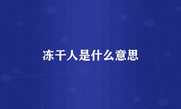 冻干人是什么意思