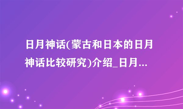 日月神话(蒙古和日本的日月神话比较研究)介绍_日月神话(蒙古和日本的日月神话比较研究)是什么