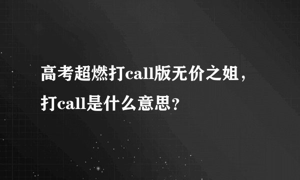 高考超燃打call版无价之姐，打call是什么意思？