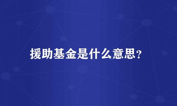 援助基金是什么意思？