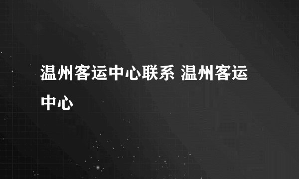温州客运中心联系 温州客运中心
