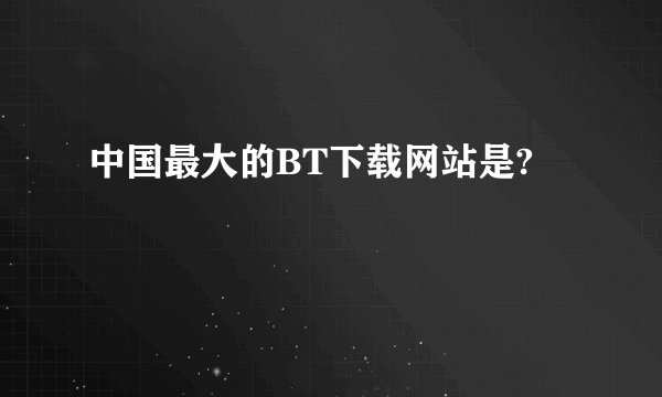 中国最大的BT下载网站是?