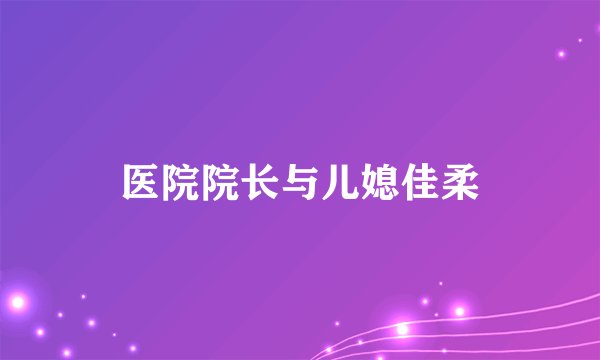 医院院长与儿媳佳柔