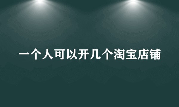 一个人可以开几个淘宝店铺