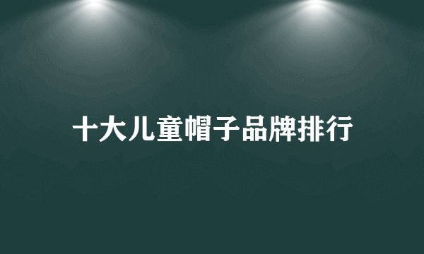 十大儿童帽子品牌排行