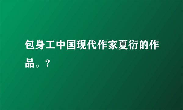 包身工中国现代作家夏衍的作品。?