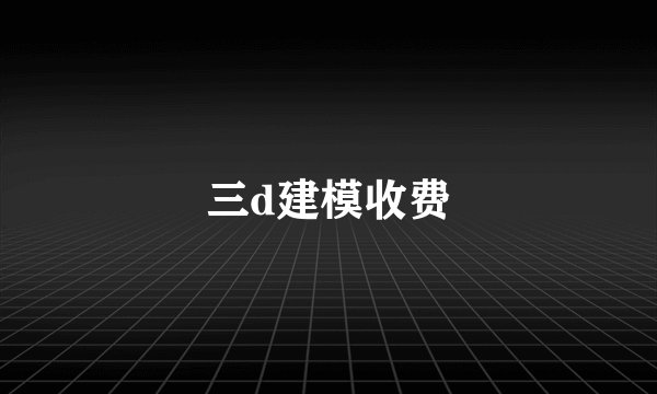 三d建模收费