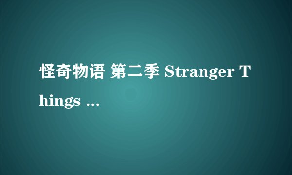 怪奇物语 第二季 Stranger Things Season 2 (2017)全集未删减高清版免费下载