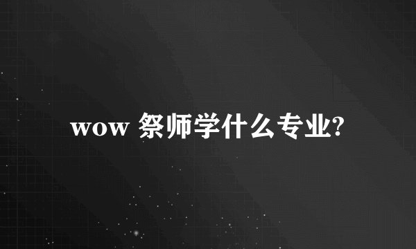 wow 祭师学什么专业?