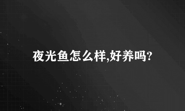 夜光鱼怎么样,好养吗?