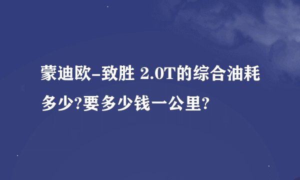 蒙迪欧-致胜 2.0T的综合油耗多少?要多少钱一公里?