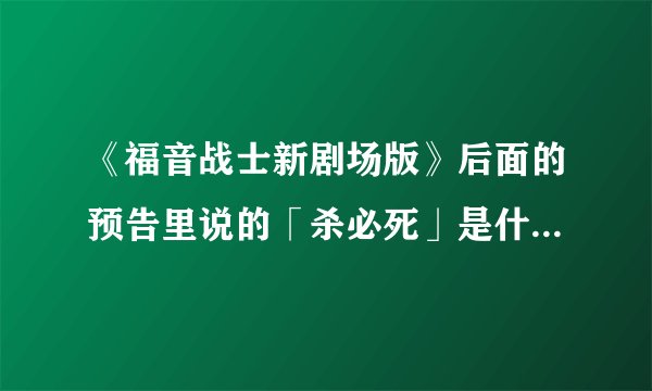《福音战士新剧场版》后面的预告里说的「杀必死」是什么意思？