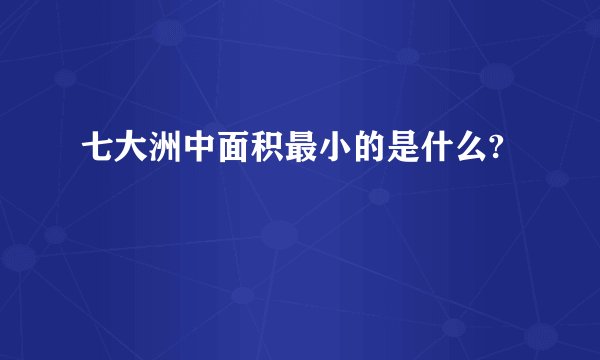 七大洲中面积最小的是什么?