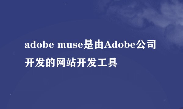 adobe muse是由Adobe公司开发的网站开发工具