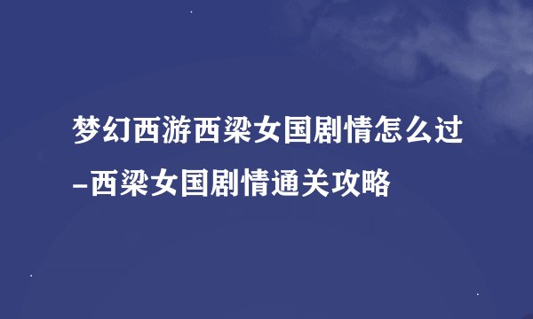 梦幻西游西梁女国剧情怎么过-西梁女国剧情通关攻略