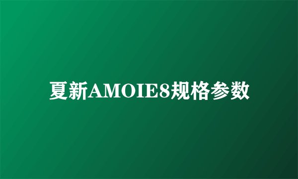 夏新AMOIE8规格参数