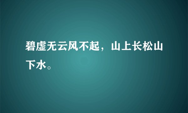 碧虚无云风不起，山上长松山下水。