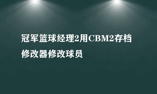 冠军篮球经理2用CBM2存档修改器修改球员