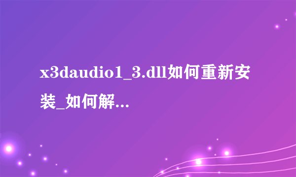 x3daudio1_3.dll如何重新安装_如何解决x3daudio1_3.dll报错丢失问题