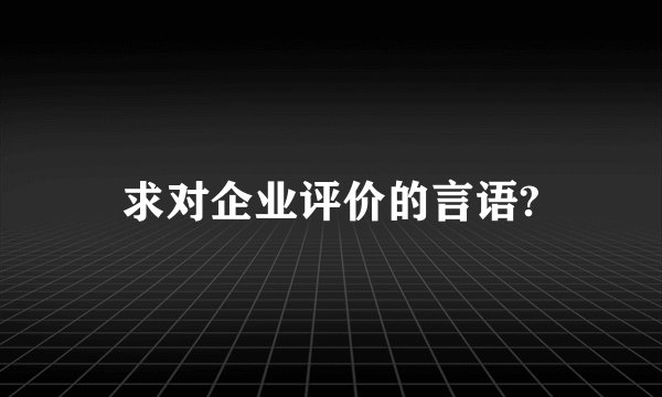 求对企业评价的言语?
