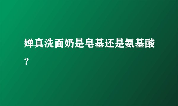 婵真洗面奶是皂基还是氨基酸？