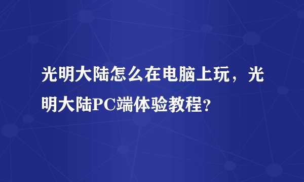 光明大陆怎么在电脑上玩，光明大陆PC端体验教程？
