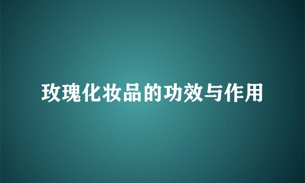 玫瑰化妆品的功效与作用